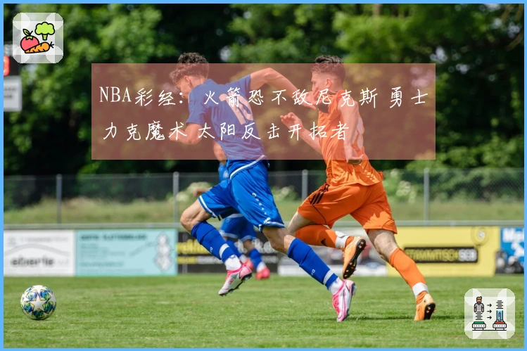 NBA彩经：火箭恐不敌尼克斯 勇士力克魔术 太阳反击开拓者