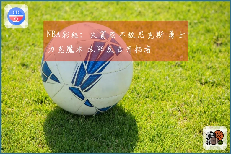 NBA彩经：火箭恐不敌尼克斯 勇士力克魔术 太阳反击开拓者